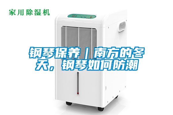 钢琴保养｜南方的冬天，钢琴如何防潮