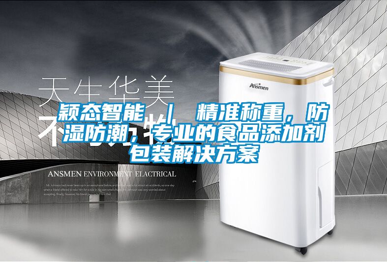 颖态智能 ｜ 精准称重，防湿防潮，专业的食品添加剂包装国产麻豆剧果冻传媒星空视频
