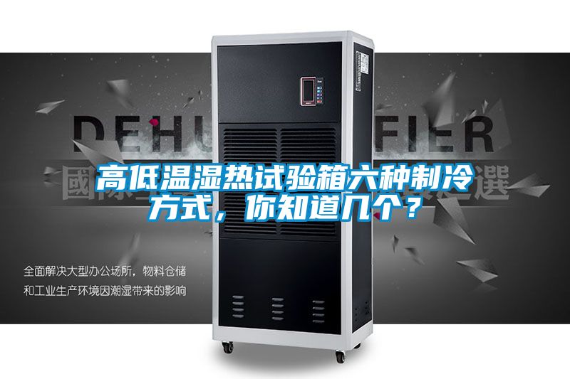 高低温湿热试验箱六种制冷方式，你知道几个？