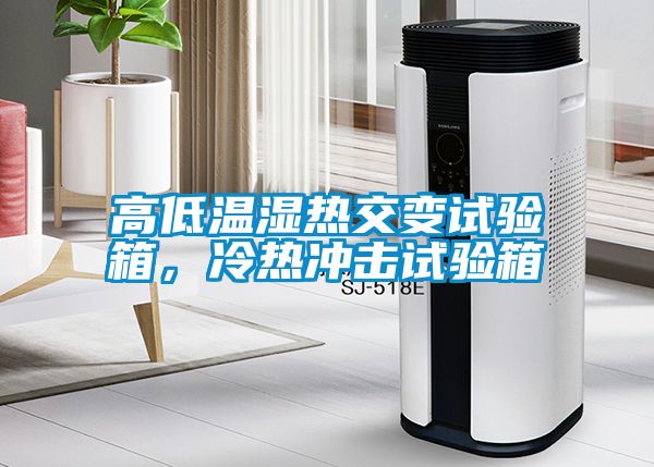 高低温湿热交变试验箱，冷热冲击试验箱