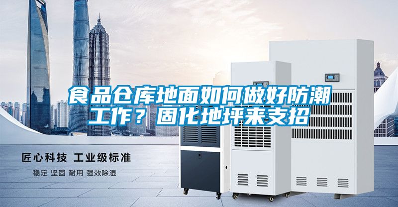 食品仓库地面如何做好防潮工作？固化地坪来支招